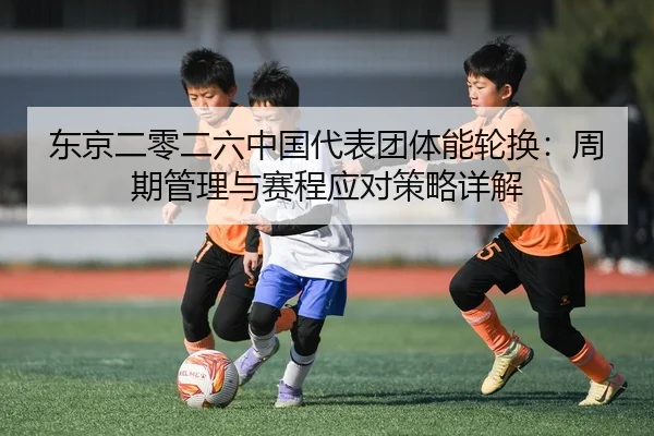 dong-jing-er-ling-er-liu-zhong-guo-dai-biao-tuan-ti-neng-lun-huan-zhou-qi-guan-li-yu-sai-cheng-ying-dui-ce-lve-xiang-jie-2-793.jpg